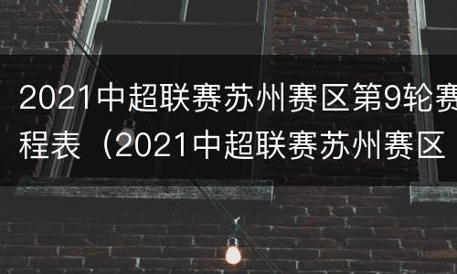 2021中超联赛苏州赛区第9轮赛程表（2021中超联赛苏州赛区第9轮赛程表）