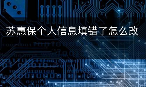 苏惠保个人信息填错了怎么改