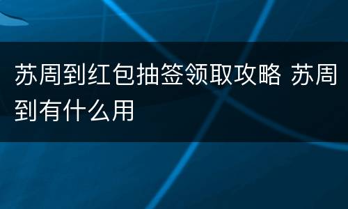 苏周到红包抽签领取攻略 苏周到有什么用