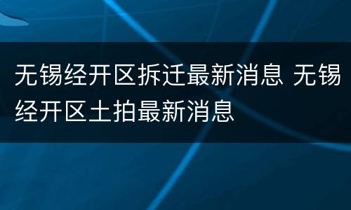 无锡经开区拆迁最新消息 无锡经开区土拍最新消息