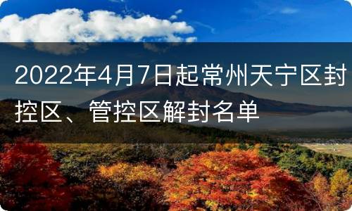 2022年4月7日起常州天宁区封控区、管控区解封名单