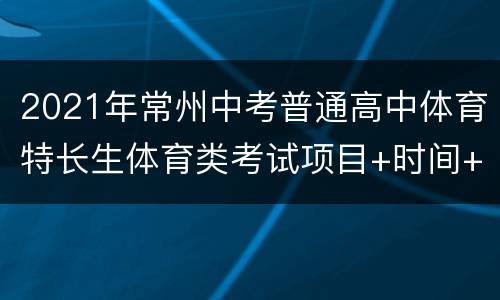 2021年常州中考普通高中体育特长生体育类考试项目+时间+地点