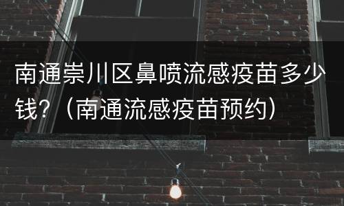 南通崇川区鼻喷流感疫苗多少钱?（南通流感疫苗预约）