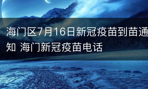 海门区7月16日新冠疫苗到苗通知 海门新冠疫苗电话