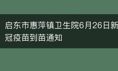 启东市惠萍镇卫生院6月26日新冠疫苗到苗通知
