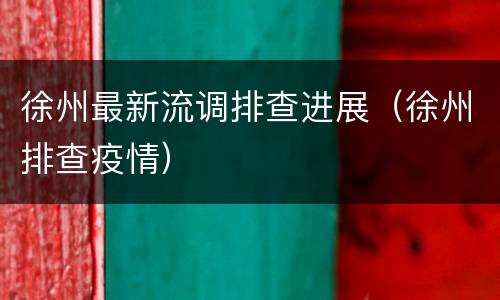 徐州最新流调排查进展（徐州排查疫情）