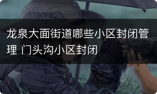 龙泉大面街道哪些小区封闭管理 门头沟小区封闭