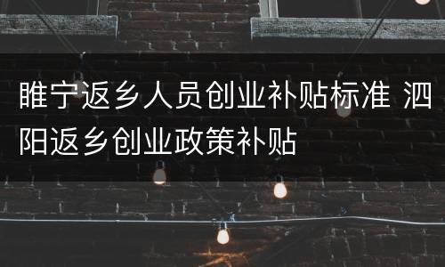 睢宁返乡人员创业补贴标准 泗阳返乡创业政策补贴