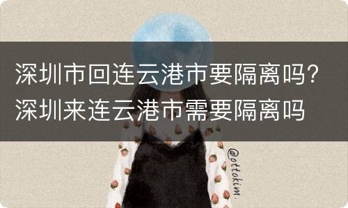 深圳市回连云港市要隔离吗? 深圳来连云港市需要隔离吗