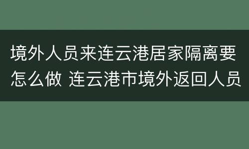 境外人员来连云港居家隔离要怎么做 连云港市境外返回人员