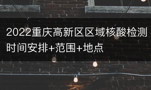 2022重庆高新区区域核酸检测时间安排+范围+地点