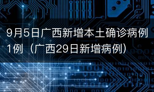 9月5日广西新增本土确诊病例1例（广西29日新增病例）
