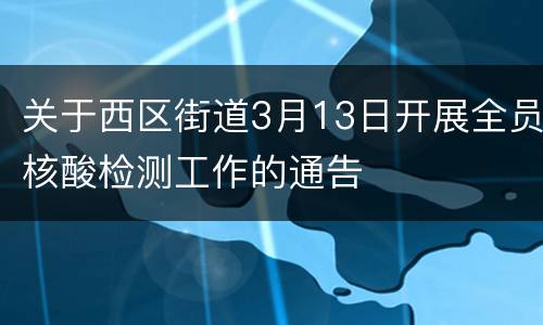 关于西区街道3月13日开展全员核酸检测工作的通告