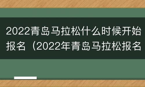 2022青岛马拉松什么时候开始报名（2022年青岛马拉松报名）