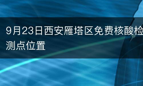 9月23日西安雁塔区免费核酸检测点位置
