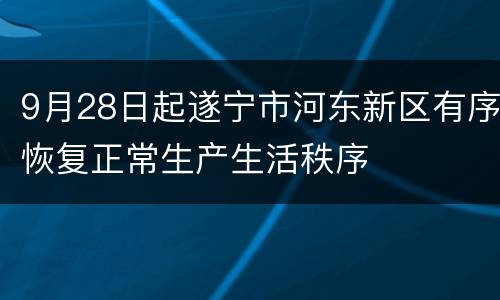 9月28日起遂宁市河东新区有序恢复正常生产生活秩序