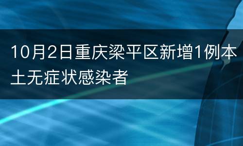 10月2日重庆梁平区新增1例本土无症状感染者