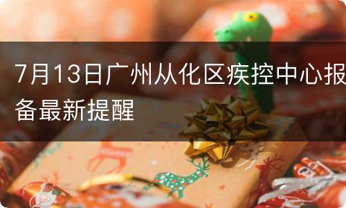 7月13日广州从化区疾控中心报备最新提醒