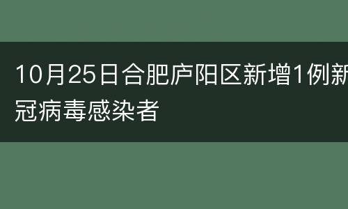 10月25日合肥庐阳区新增1例新冠病毒感染者