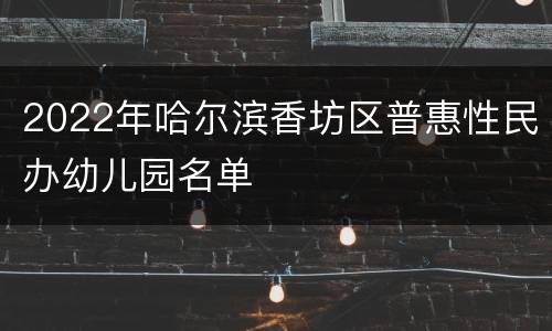 2022年哈尔滨香坊区普惠性民办幼儿园名单