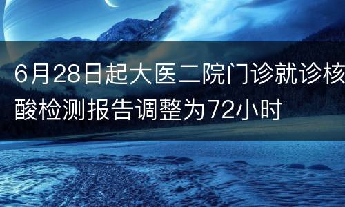 6月28日起大医二院门诊就诊核酸检测报告调整为72小时