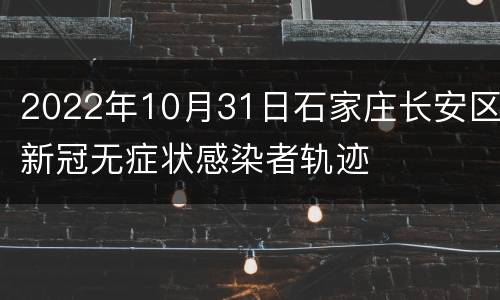 2022年10月31日石家庄长安区新冠无症状感染者轨迹