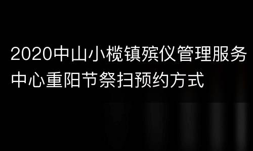 2020中山小榄镇殡仪管理服务中心重阳节祭扫预约方式