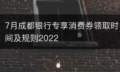 7月成都银行专享消费券领取时间及规则2022