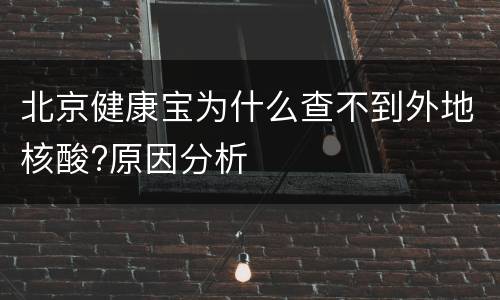 北京健康宝为什么查不到外地核酸?原因分析