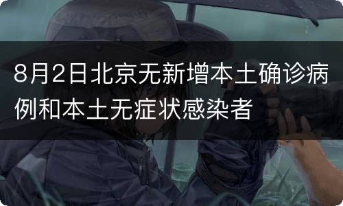 8月2日北京无新增本土确诊病例和本土无症状感染者