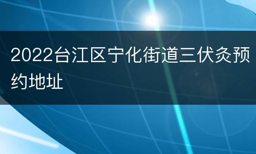 2022台江区宁化街道三伏灸预约地址