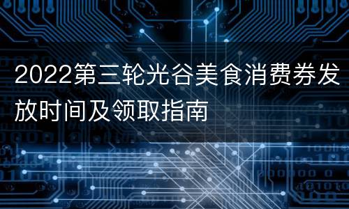 2022第三轮光谷美食消费券发放时间及领取指南