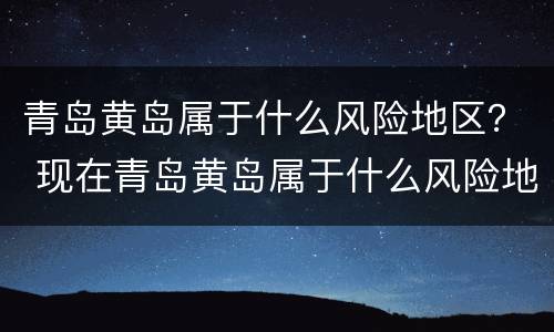 青岛黄岛属于什么风险地区？ 现在青岛黄岛属于什么风险地区