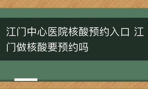 江门中心医院核酸预约入口 江门做核酸要预约吗