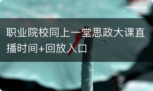 职业院校同上一堂思政大课直播时间+回放入口