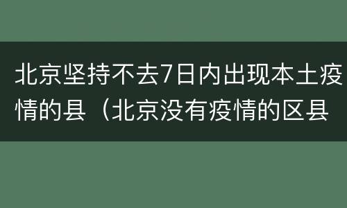 北京坚持不去7日内出现本土疫情的县（北京没有疫情的区县）