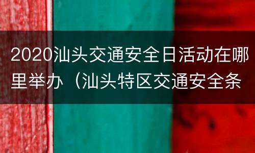 2020汕头交通安全日活动在哪里举办（汕头特区交通安全条例）