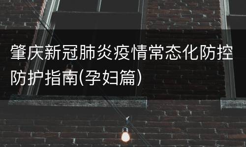 肇庆新冠肺炎疫情常态化防控防护指南(孕妇篇)