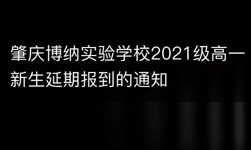 肇庆博纳实验学校2021级高一新生延期报到的通知 ​
