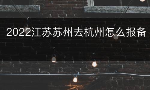 2022江苏苏州去杭州怎么报备