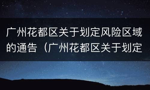 广州花都区关于划定风险区域的通告（广州花都区关于划定风险区域的通告文件）