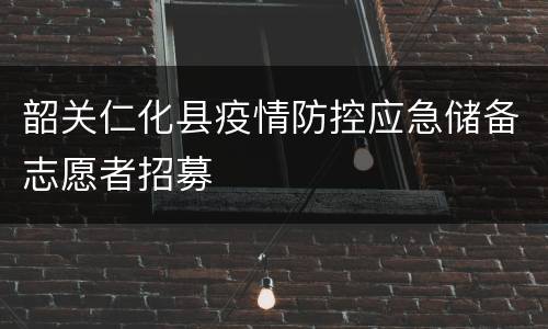 韶关仁化县疫情防控应急储备志愿者招募