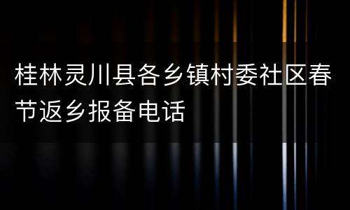 桂林灵川县各乡镇村委社区春节返乡报备电话