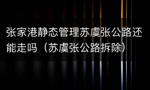张家港静态管理苏虞张公路还能走吗（苏虞张公路拆除）