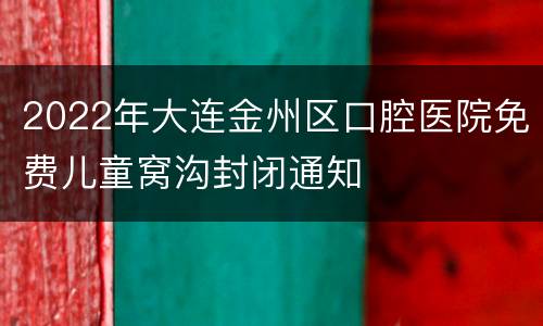 2022年大连金州区口腔医院免费儿童窝沟封闭通知