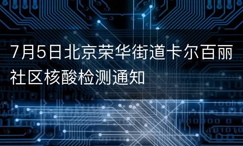7月5日北京荣华街道卡尔百丽社区核酸检测通知
