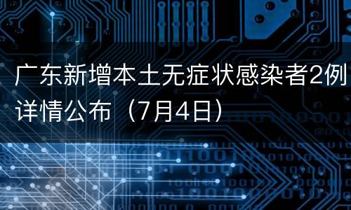 广东新增本土无症状感染者2例详情公布（7月4日）
