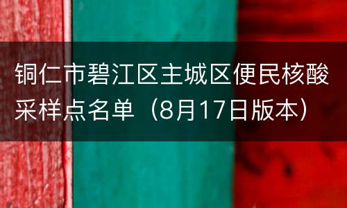 铜仁市碧江区主城区便民核酸采样点名单（8月17日版本）