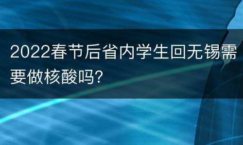 2022春节后省内学生回无锡需要做核酸吗？