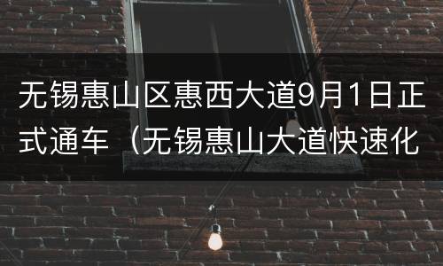 无锡惠山区惠西大道9月1日正式通车（无锡惠山大道快速化改造）